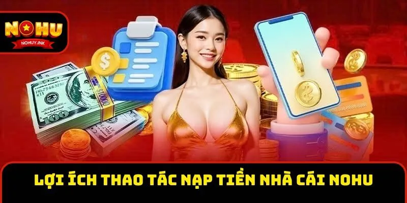 Lợi ích thao tác nạp tiền nhà cái Nohu Lợi ích thao tác nạp tiền nhà cái Nohu