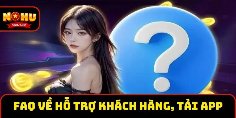 FAQ về hỗ trợ khách hàng, tải ứng dụng FAQ về hỗ trợ khách hàng, tải ứng dụng