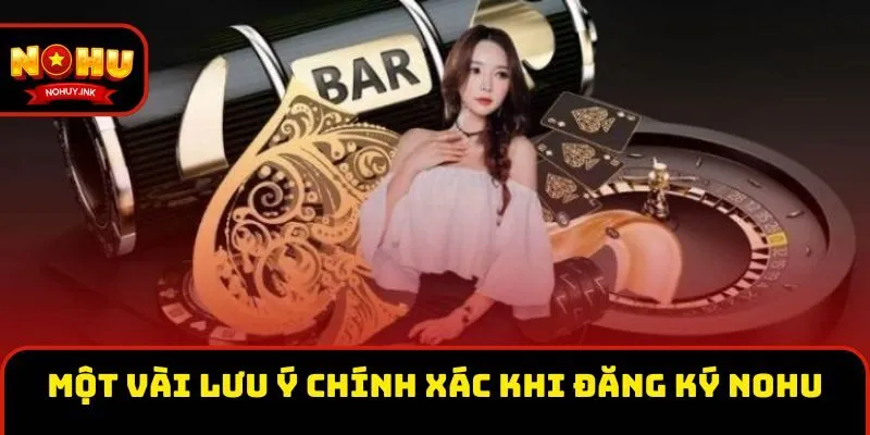 Một vài lưu ý chính xác khi đăng ký Nohu Một vài lưu ý chính xác khi đăng ký Nohu