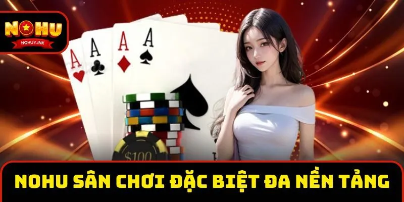 Nohu là sân chơi đặc biệt đa nền tảng
