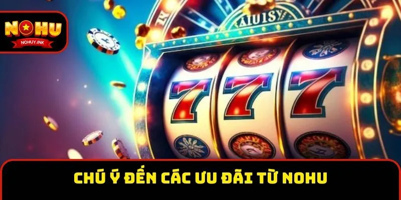 Chú ý đến các ưu đãi từ Nohu Chú ý đến các ưu đãi từ Nohu